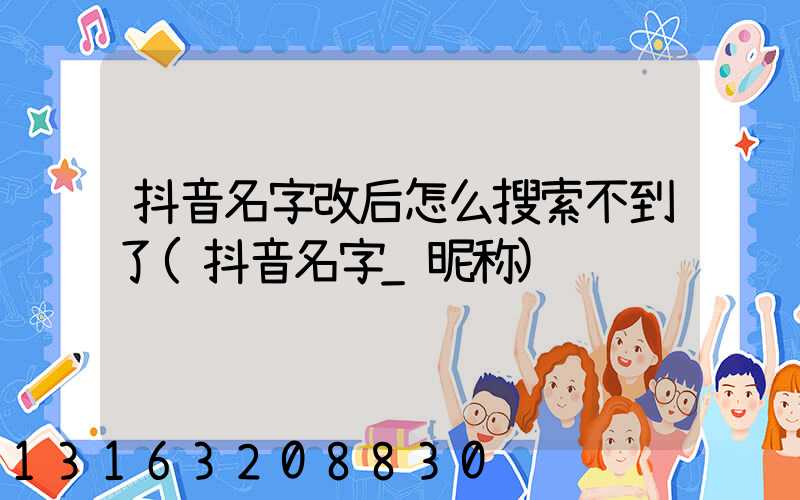 抖音名字改后怎么搜索不到了(抖音名字_昵称)