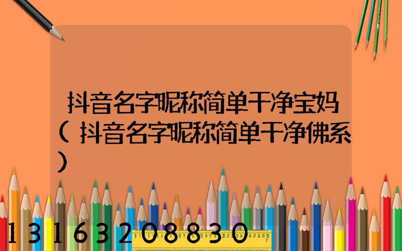 抖音名字昵称简单干净宝妈(抖音名字昵称简单干净佛系)