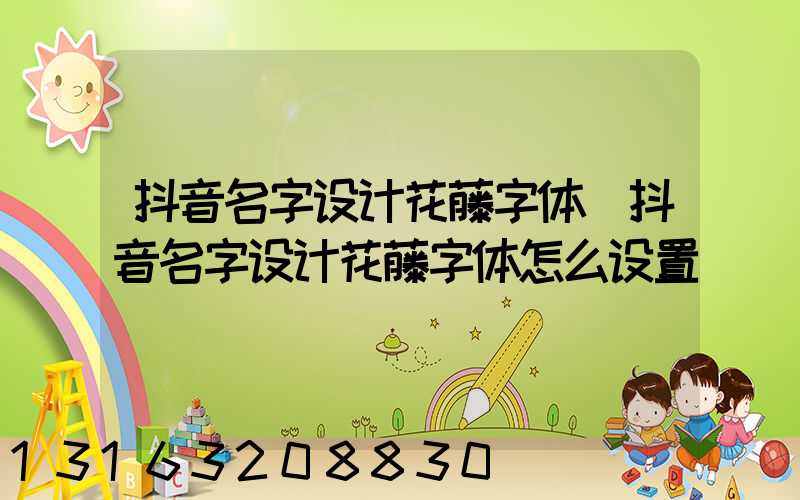 抖音名字设计花藤字体(抖音名字设计花藤字体怎么设置)