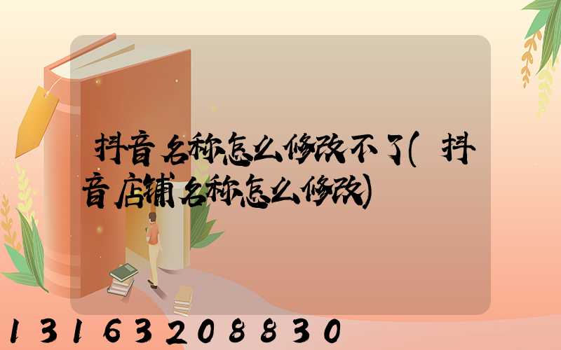 抖音名称怎么修改不了(抖音店铺名称怎么修改)