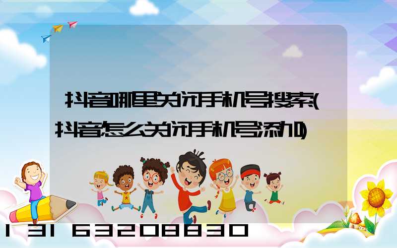 抖音哪里关闭手机号搜索(抖音怎么关闭手机号添加)