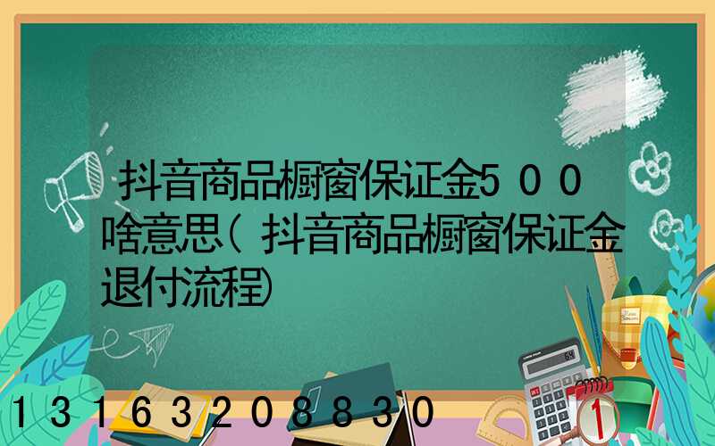 抖音商品橱窗保证金500啥意思(抖音商品橱窗保证金退付流程)