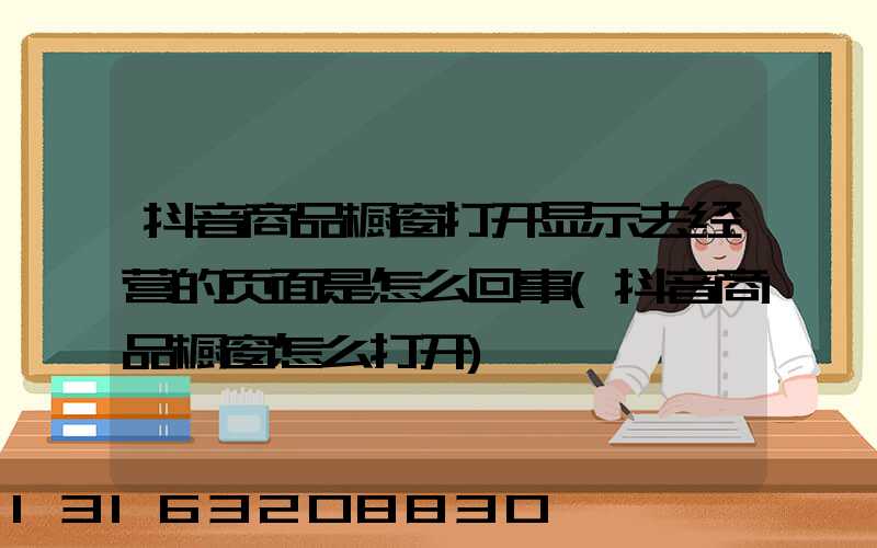 抖音商品橱窗打开显示去经营的页面是怎么回事(抖音商品橱窗怎么打开)