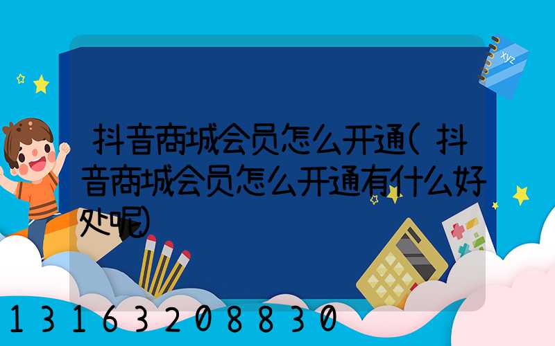 抖音商城会员怎么开通(抖音商城会员怎么开通有什么好处呢)