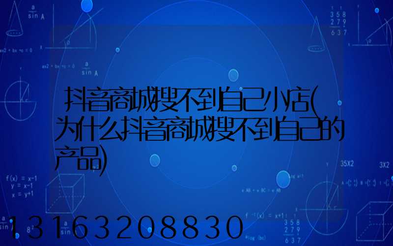 抖音商城搜不到自己小店(为什么抖音商城搜不到自己的产品)