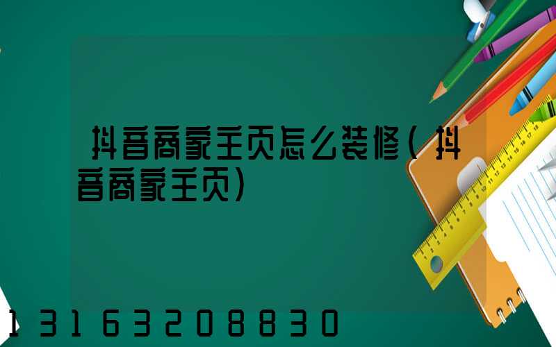 抖音商家主页怎么装修(抖音商家主页)