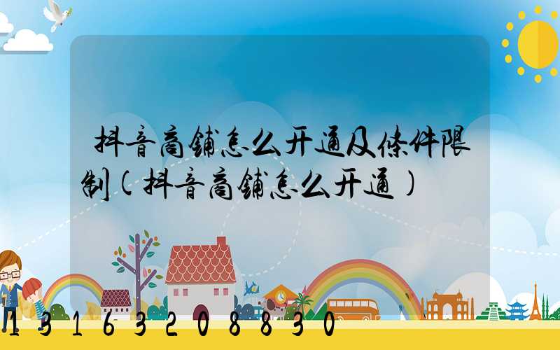 抖音商铺怎么开通及条件限制(抖音商铺怎么开通)