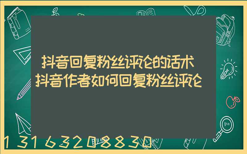 抖音回复粉丝评论的话术(抖音作者如何回复粉丝评论)