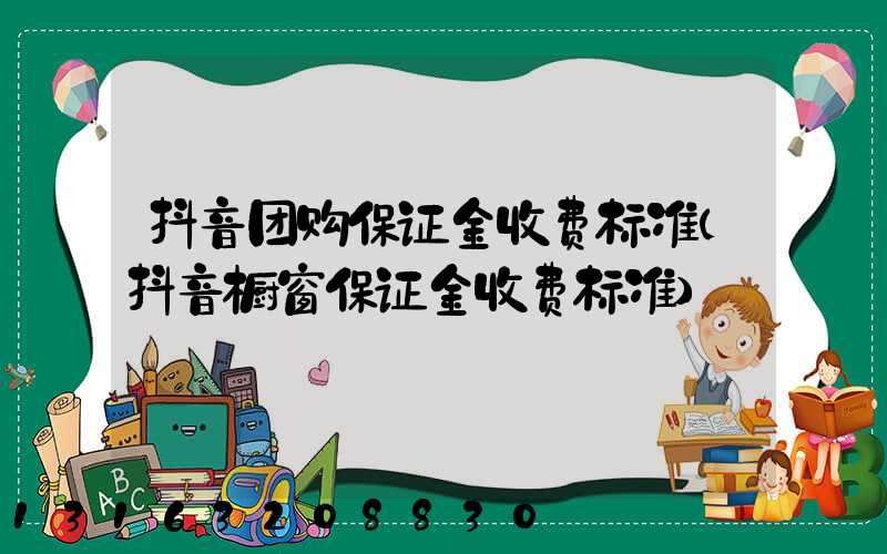抖音团购保证金收费标准(抖音橱窗保证金收费标准)
