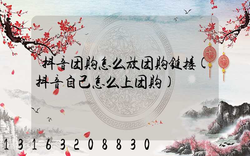 抖音团购怎么放团购链接(抖音自己怎么上团购)