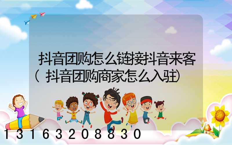 抖音团购怎么链接抖音来客(抖音团购商家怎么入驻)