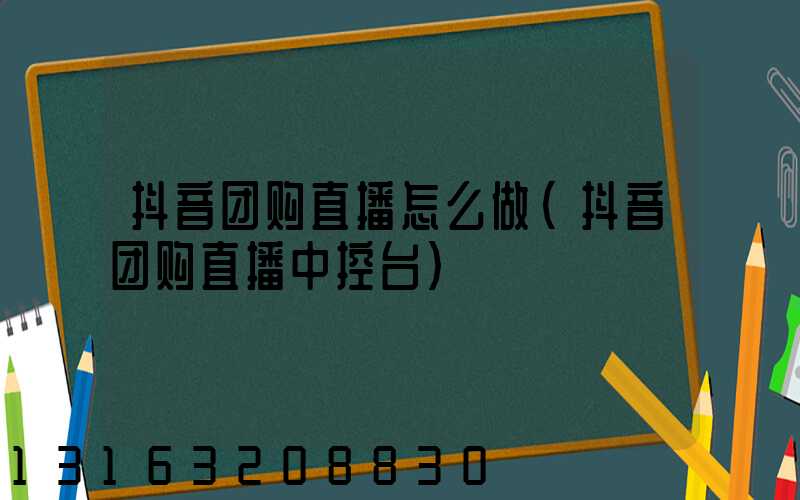 抖音团购直播怎么做(抖音团购直播中控台)