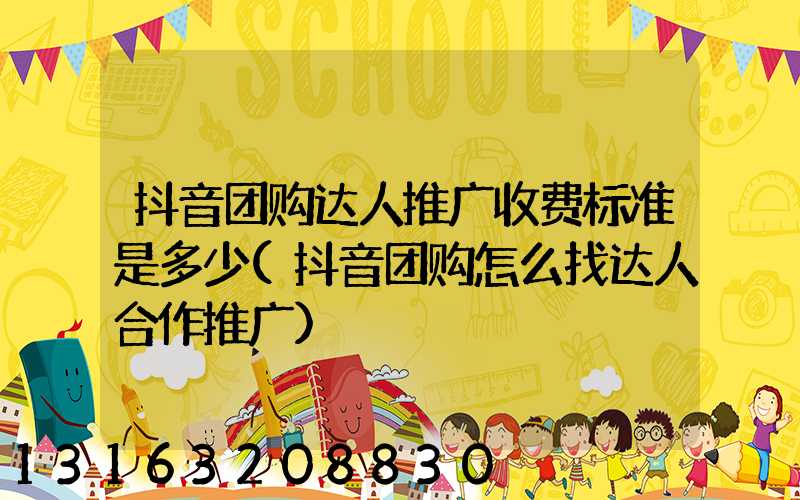 抖音团购达人推广收费标准是多少(抖音团购怎么找达人合作推广)