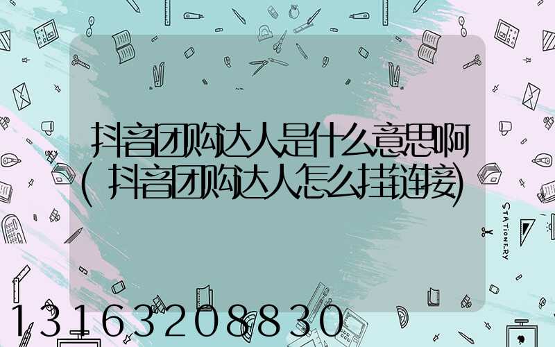 抖音团购达人是什么意思啊(抖音团购达人怎么挂链接)