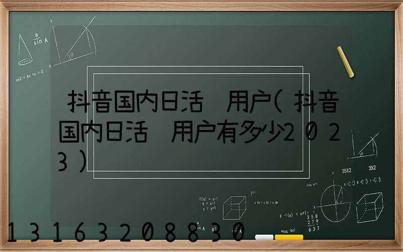 抖音国内日活跃用户(抖音国内日活跃用户有多少2023)