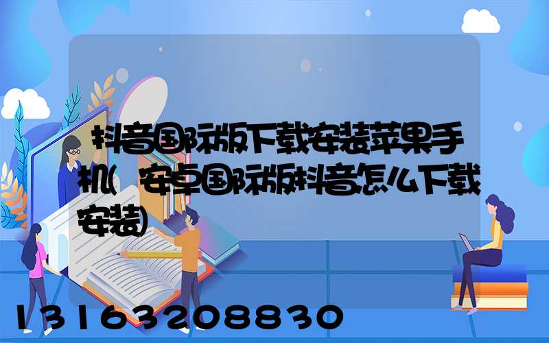 抖音国际版下载安装苹果手机(安卓国际版抖音怎么下载安装)