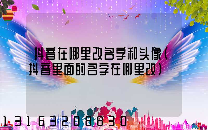 抖音在哪里改名字和头像(抖音里面的名字在哪里改)