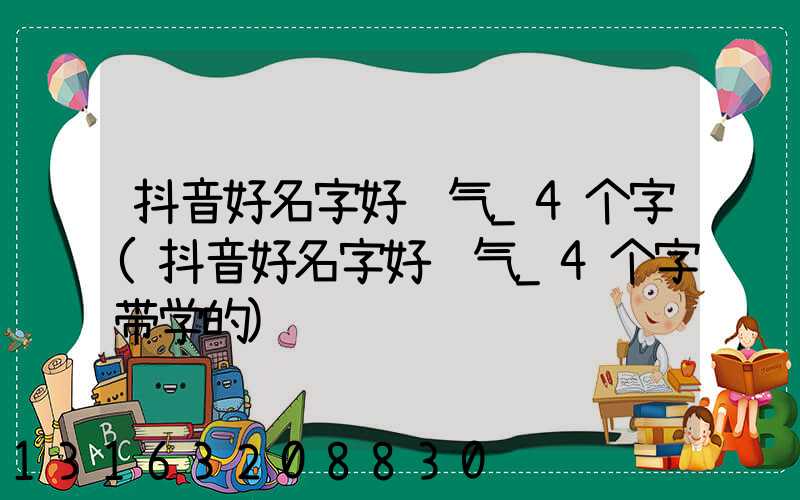 抖音好名字好运气_4个字(抖音好名字好运气_4个字带学的)