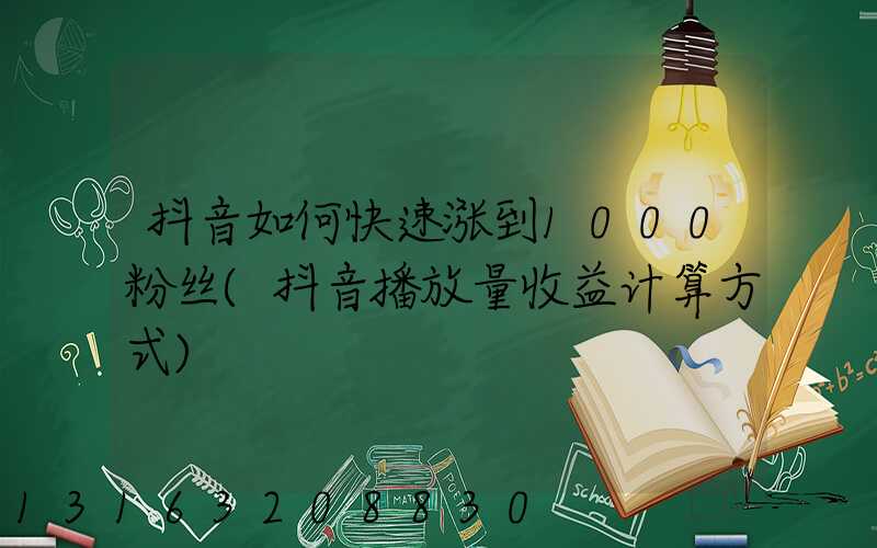 抖音如何快速涨到1000粉丝(抖音播放量收益计算方式)