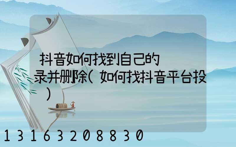 抖音如何找到自己的评论记录并删除(如何找抖音平台投诉)