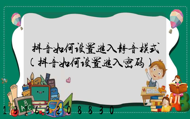 抖音如何设置进入静音模式(抖音如何设置进入密码)