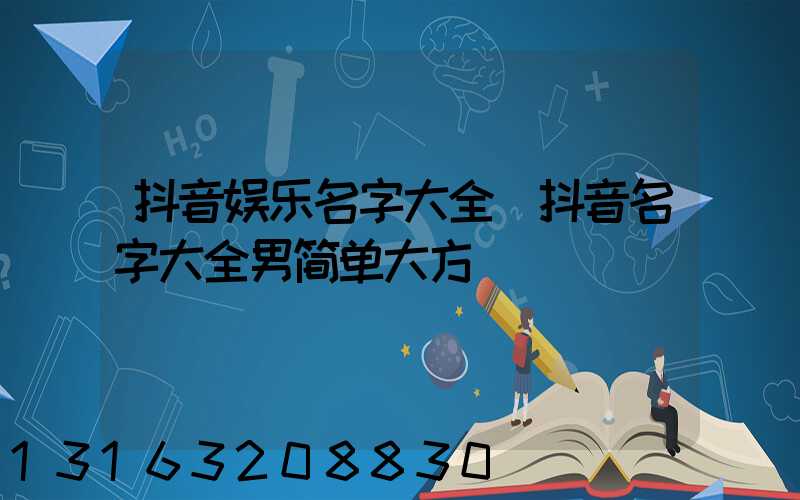 抖音娱乐名字大全(抖音名字大全男简单大方)