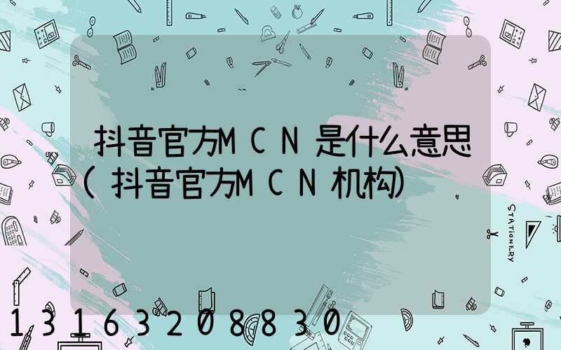 抖音官方MCN是什么意思(抖音官方MCN机构)