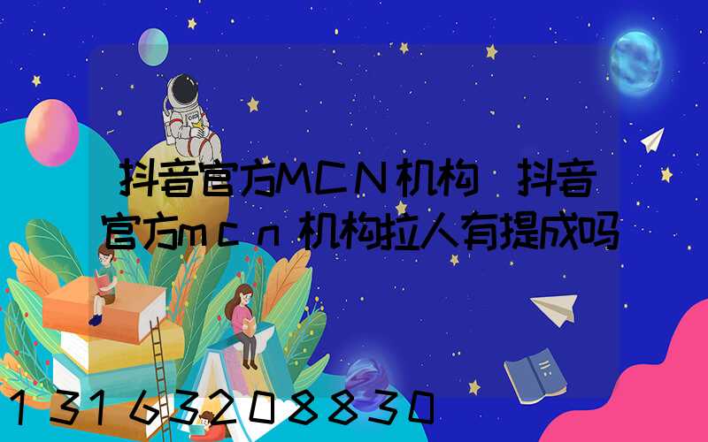 抖音官方MCN机构(抖音官方mcn机构拉人有提成吗)