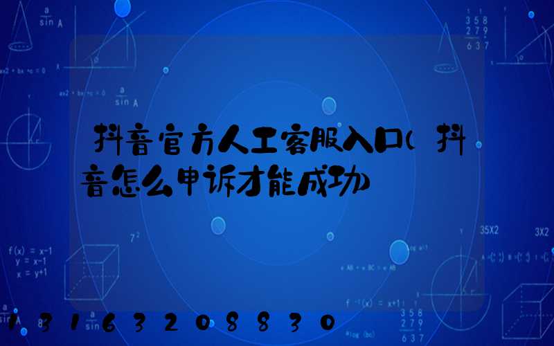 抖音官方人工客服入口(抖音怎么申诉才能成功)