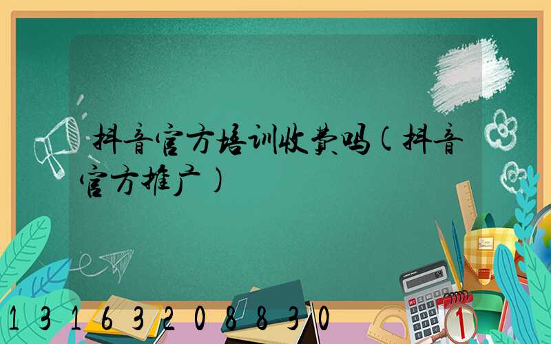 抖音官方培训收费吗(抖音官方推广)