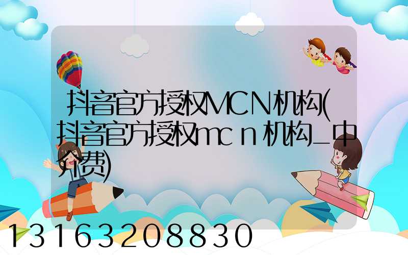 抖音官方授权MCN机构(抖音官方授权mcn机构_中介费)