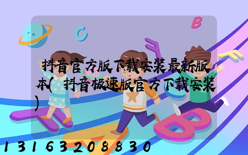 抖音官方版下载安装最新版本(抖音极速版官方下载安装)
