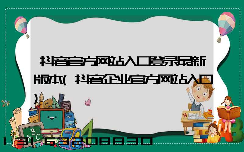 抖音官方网站入口登录最新版本(抖音企业官方网站入口)