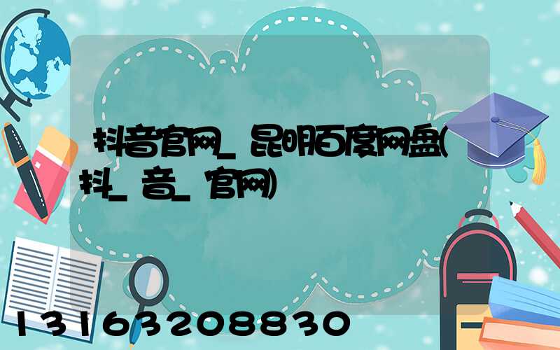 抖音官网_昆明百度网盘(抖_音_官网)