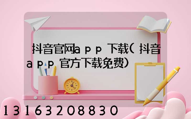 抖音官网app下载(抖音app官方下载免费)