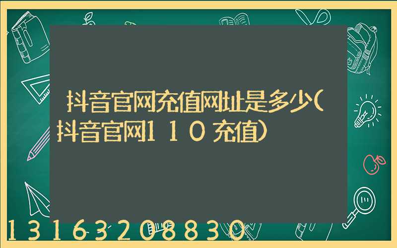 抖音官网充值网址是多少(抖音官网110充值)