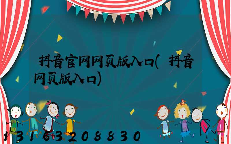 抖音官网网页版入口(抖音网页版入口)
