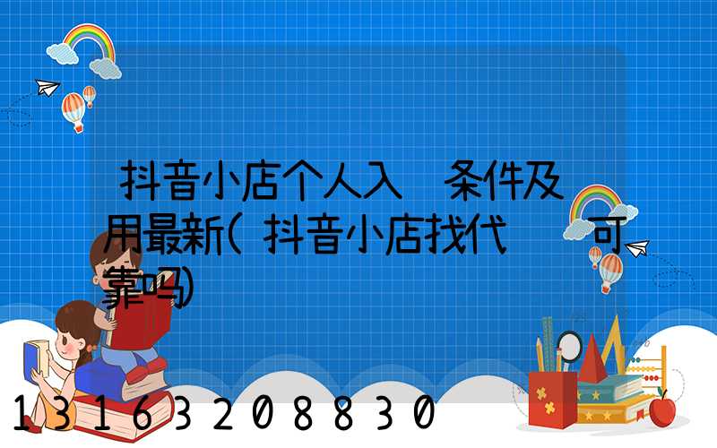抖音小店个人入驻条件及费用最新(抖音小店找代运营可靠吗)
