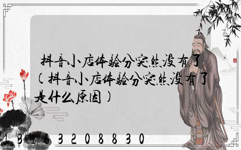 抖音小店体验分突然没有了(抖音小店体验分突然没有了是什么原因)