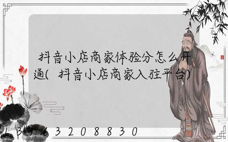 抖音小店商家体验分怎么开通(抖音小店商家入驻平台)