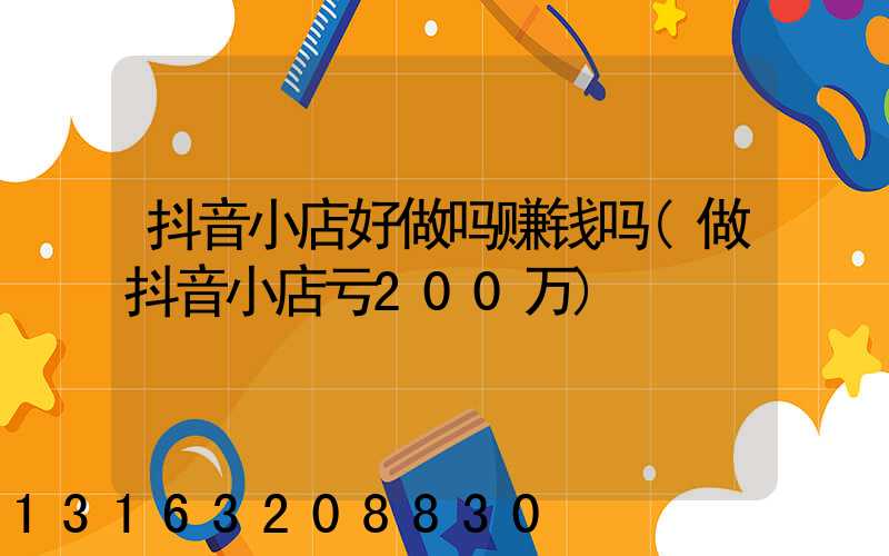 抖音小店好做吗赚钱吗(做抖音小店亏200万)