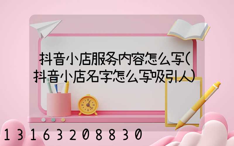 抖音小店服务内容怎么写(抖音小店名字怎么写吸引人)