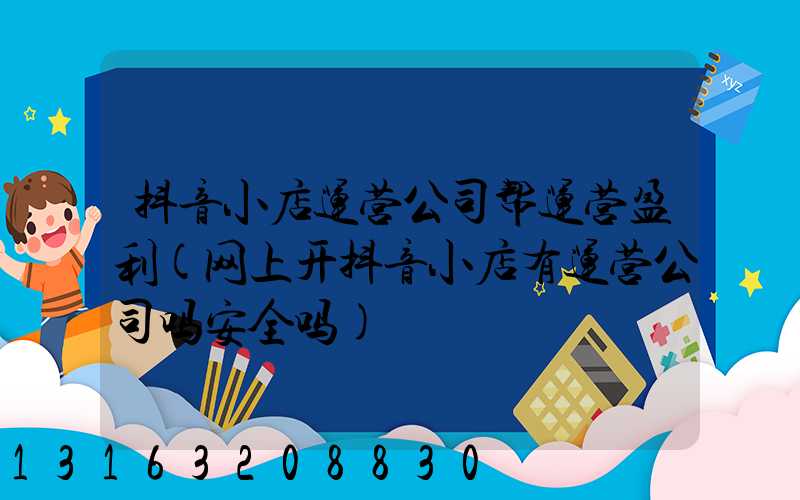 抖音小店运营公司帮运营盈利(网上开抖音小店有运营公司吗安全吗)