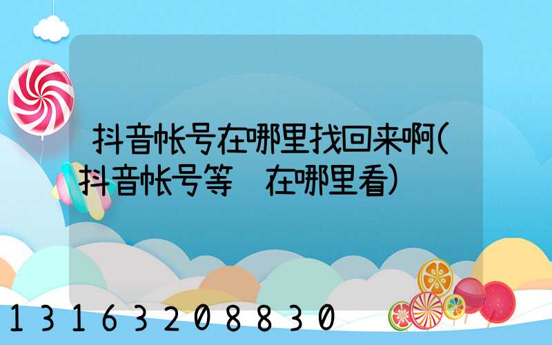 抖音帐号在哪里找回来啊(抖音帐号等级在哪里看)