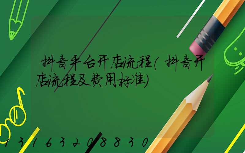 抖音平台开店流程(抖音开店流程及费用标准)