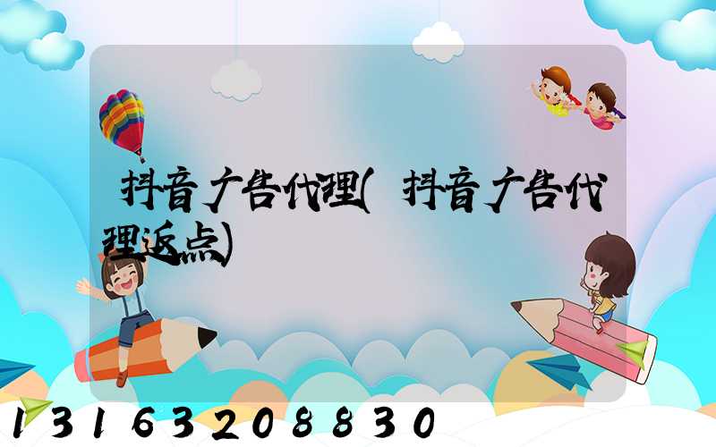 抖音广告代理(抖音广告代理返点)