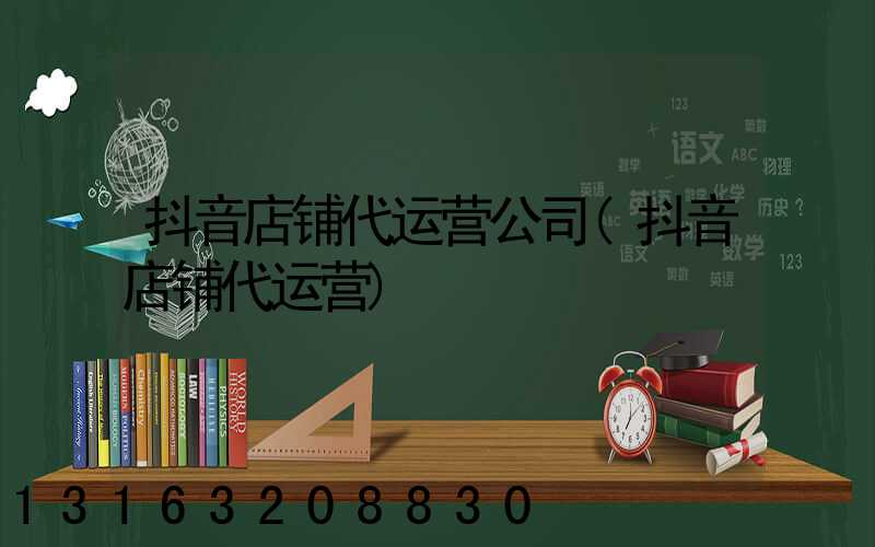 抖音店铺代运营公司(抖音店铺代运营)