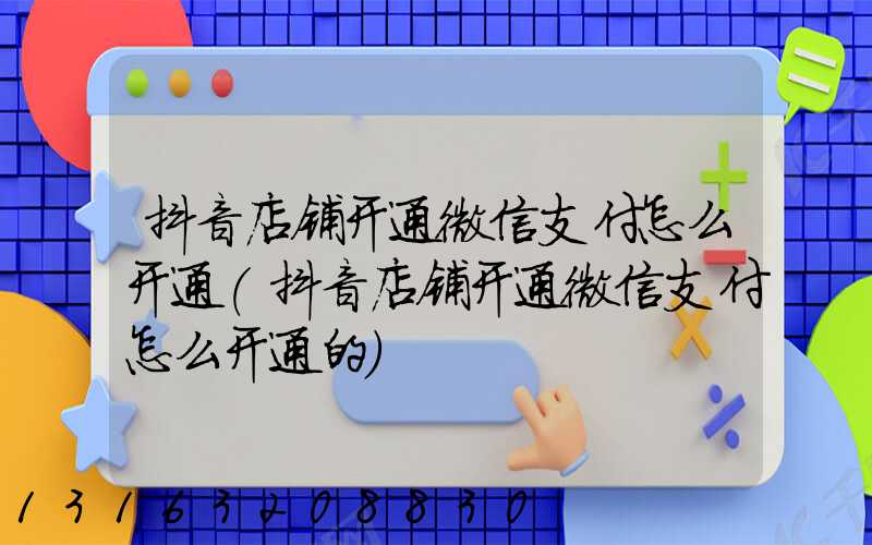 抖音店铺开通微信支付怎么开通(抖音店铺开通微信支付怎么开通的)