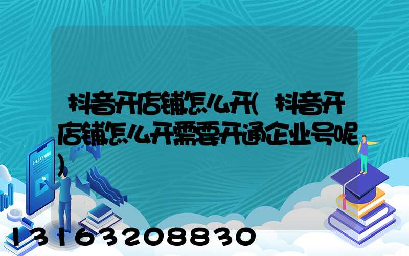 抖音开店铺怎么开(抖音开店铺怎么开需要开通企业号呢)