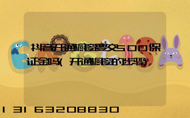 抖音开通橱窗要交500保证金吗(开通橱窗的步骤)